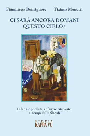 Ci sarà ancora domani questo cielo? Infanzie perdute, infanzie ritrovate ai tempi della Shoah - Fiammetta Bonsignore, Tiziana Menotti - Libro Kappa Vu 2023 | Libraccio.it