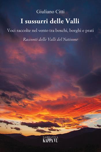I sussurri delle valli. Voci raccolte nel vento tra boschi, borghi e prati. Racconti delle Valli del Natisone - Giuliano Citti - Libro Kappa Vu 2024 | Libraccio.it