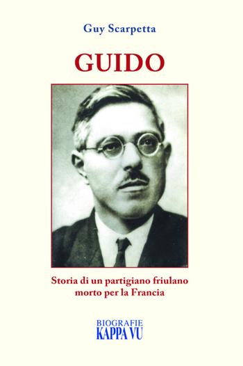 Guido. Storia di un partigiano friulano morto per la Francia - Guy Scarpetta - Libro Kappa Vu 2026 | Libraccio.it