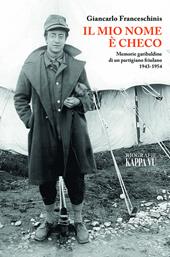 Il mio nome è Checo. Memorie garibaldine di un partigiano friulano 1943-1954