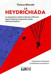 La Heydrichiáda. La repressione nazista in Boemia e Moravia dopo l'attentato al generale Reinhard Heydrich. L'Operazione Anthropoid e la Resistenza cecoslovacca