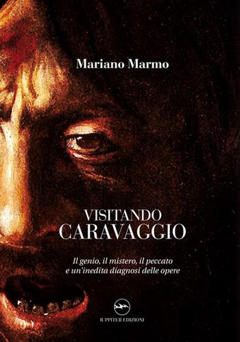 Visitando caravaggio. Il genio, il mistero, il peccato e un'inedita diagnosi delle opere - Mariano Marmo - Libro Iuppiter 2021 | Libraccio.it