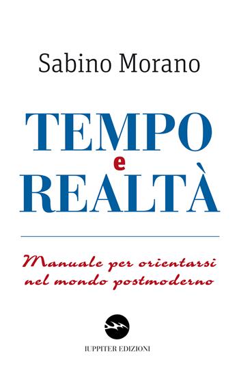 Tempo e realtà. Manuale per orientarsi nel mondo postmoderno - Sabino Morano - Libro Iuppiter 2022, Agorà | Libraccio.it