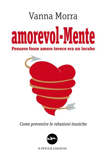 Amorevol-mente. Pensavo fosse amore invece era un incubo. Come prevenire le relazioni tossiche - Vanna Morra - Libro Iuppiter 2023 | Libraccio.it