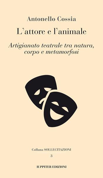 L'attore e l'animale. Artigianato teatrale tra natura, corpo e metamorfosi - Antonello Cossia - Libro Iuppiter 2023, Sollecitazioni | Libraccio.it