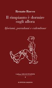 Il rimpianto è dormire sugli allora. Aforismi, paradossi e calembour