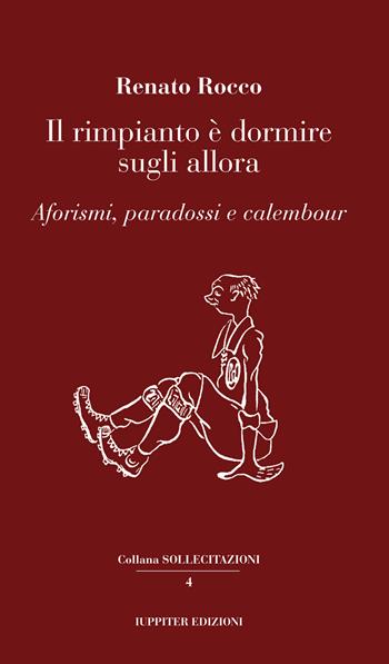 Il rimpianto è dormire sugli allora. Aforismi, paradossi e calembour - Renato Rocco - Libro Iuppiter 2023, Sollecitazioni | Libraccio.it