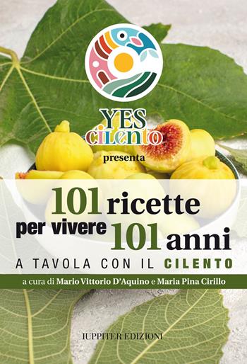 101 ricette per vivere 101 anni. A tavola con il Cilento - Mario Vittorio D'Aquino, Maria Pina Cirillo - Libro Iuppiter 2023 | Libraccio.it