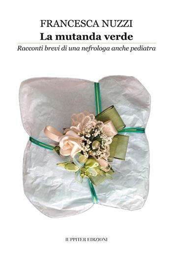 La mutanda verde. Racconti brevi di una nefrologa anche pediatra - Francesca Nuzzi - Libro Iuppiter 2023 | Libraccio.it