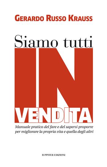 Siamo tutti in vendita. Manuale pratico del fare e del sapersi proporre per migliorare la propria vita e quella degli altri - Gerardo Russo Krauss - Libro Iuppiter 2023 | Libraccio.it