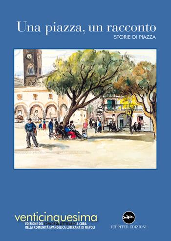 Una piazza, un racconto 2023. Storie di piazza  - Libro Iuppiter 2023 | Libraccio.it