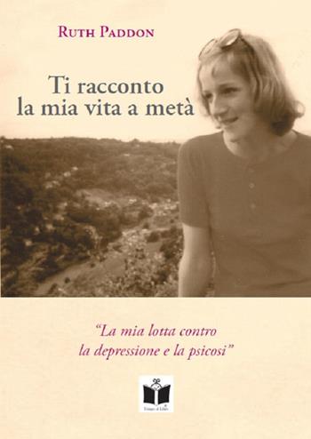 Ti racconto la mia vita a metà. La mia lotta contro la depressione e la psicosi. Ediz. integrale - Ruth Paddon - Libro Tempo al Libro 2019 | Libraccio.it