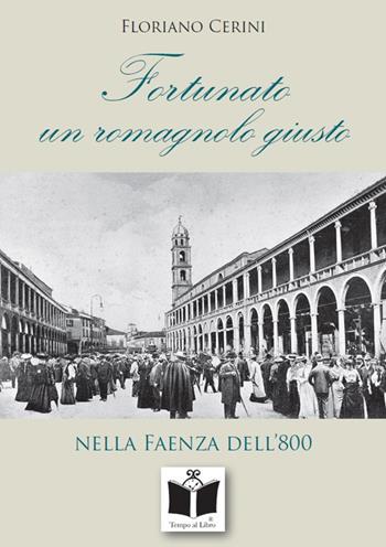 Fortunato. Un romagnolo giusto nella Faenza dell'800 - Floriano Cerini - Libro Tempo al Libro 2019, Tempo di Romagna | Libraccio.it