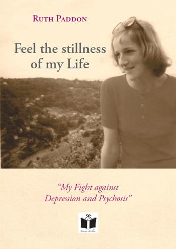Feel the stillness of my Life. «My Fight against Depression and Psychosis» - Ruth Paddon - Libro Tempo al Libro 2019 | Libraccio.it