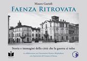 Faenza ritrovata. Storia e immagini della città che la guerra ci tolse. Ediz. illustrata