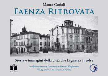 Faenza ritrovata. Storia e immagini della città che la guerra ci tolse. Ediz. illustrata - Mauro Gurioli - Libro Tempo al Libro 2019 | Libraccio.it