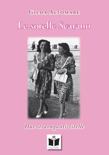 Le sorelle Scarano. Due stravaganti zitelle - Gilda Altomare - Libro Tempo al Libro 2019 | Libraccio.it