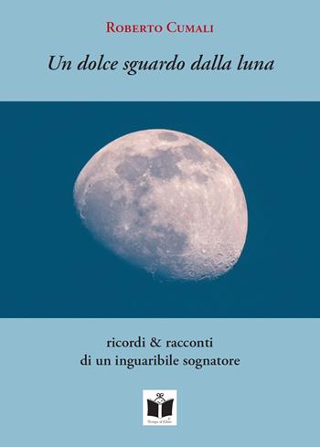 Un dolce sguardo dalla luna. Ricordi & racconti di un inguaribile sognatore - Roberto Cumali - Libro Tempo al Libro 2021 | Libraccio.it
