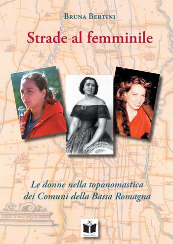 Strade al femminile. Le donne nella toponomastica dei Comuni della Bassa Romagna - Bruna Bertini - Libro Tempo al Libro 2022 | Libraccio.it