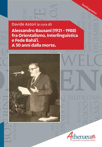 Alessandro Bausani (1921-1988) fra orientalismo, interlinguistica e fede Bahá'í. A 30 anni dalla morte  - Libro Athenaeum Edizioni Universitarie 2019, Interlinguistica | Libraccio.it