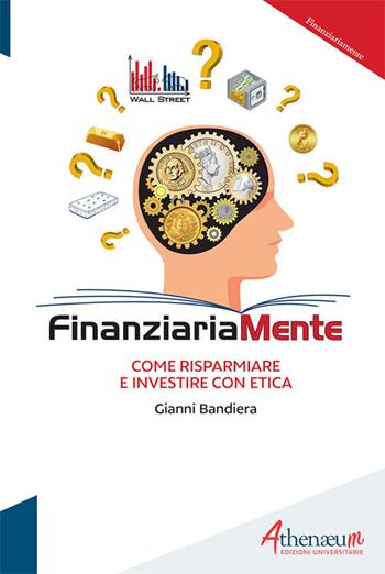 Finanziariamente. Come risparmiare e investire con etica - Gianni Bandiera - Libro Athenaeum Edizioni Universitarie 2019 | Libraccio.it