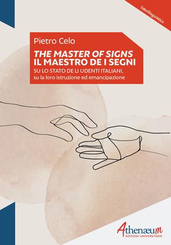 The Masters of signs-Il Maestro de i segni. Su lo stato de li udenti italiani, su la loro istruzione ed emancipazione - Pietro Celo - Libro Athenaeum Edizioni Universitarie 2022, Interlinguistica | Libraccio.it