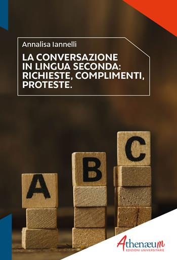 La conversazione in lingua seconda. Richieste, complimenti, proteste - Annalisa Iannelli - Libro Athenaeum Edizioni Universitarie 2022, Italiano LS2 | Libraccio.it
