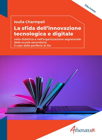 La sfida dell'innovazione tecnologica e digitale. Nella didattica e nell'organizzazione segretariale delle scuole secondarie. Il caso della periferia di Ilia - Ioulia Charmpali - Libro Athenaeum Edizioni Universitarie 2025, EducAzione | Libraccio.it