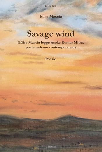 Savage wind (Elisa Mascia legge Asoke Kumar Mitra, poeta indiano contemporaneo). Testo inglese a fronte - Asoke Kumar Mitra - Libro L'Inedito 2019, Minimalia | Libraccio.it