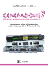 Generazione 7. Tra ideali, ambizioni e occasioni perse. I quarantenni in politica: da Giorgia Meloni a Matteo Renzi, raccontati da chi li ha visti da vicino