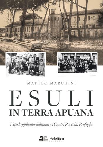 Esuli in terra apuana. L'esodo giuliano-dalmata e i Centri Raccolta Profughi - Matteo Marchini - Libro Eclettica 2019, Secolo breve | Libraccio.it