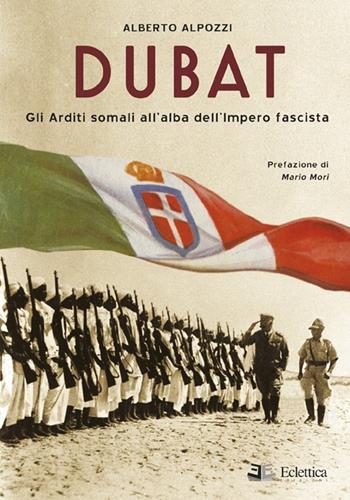 Dubat. Gli Arditi somali all'alba dell'impero fascista - Alberto Alpozzi - Libro Eclettica 2020, Secolo breve | Libraccio.it