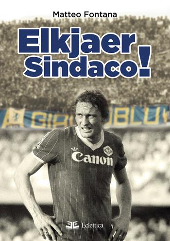 Elkjaer sindaco! - Matteo Fontana - Libro Eclettica 2020, Spalti gremiti | Libraccio.it