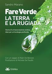 Fare verde. La terra e la rugiada. Storia di un'associazione eretica, idee per un'ecologia profonda