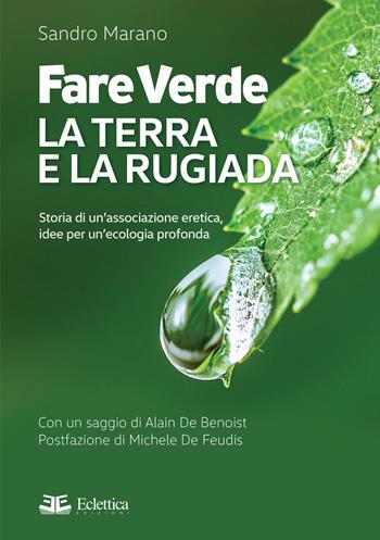 Fare verde. La terra e la rugiada. Storia di un'associazione eretica, idee per un'ecologia profonda - Sandro Marano, Michele De Feudis - Libro Eclettica 2021, Visioni | Libraccio.it