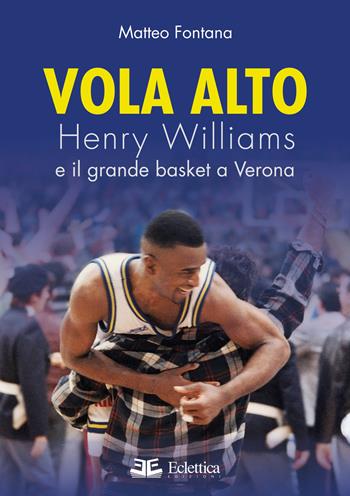 Vola alto. Henry Williams e il grande basket a Verona - Matteo Fontana - Libro Eclettica 2022, Spalti gremiti | Libraccio.it