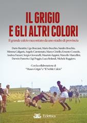 Il grigio e gli altri colori. Il grande calcio raccontato da uno stadio di provincia. Ediz. a colori