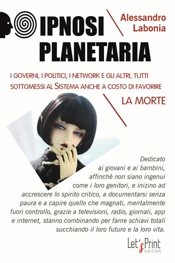 Ipnosi planetaria. I governi, i politici, i network e gli altri, tutti sottomessi al sistema anche a costo di favorire la morte - Alessandro Labonia - Libro Let's Print Edition 2022 | Libraccio.it