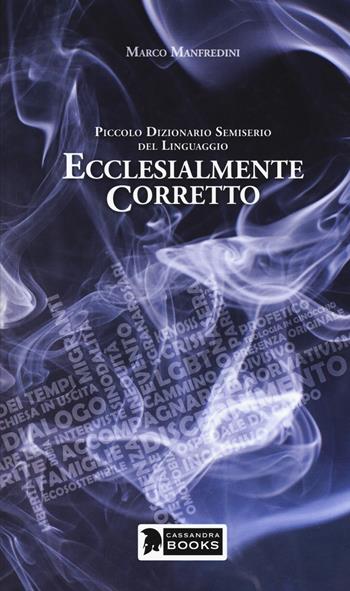 Ecclesialmente corretto. Piccolo dizionario semiserio sul linguaggio - Marco Manfredini - Libro Cassandra Books 2019 | Libraccio.it
