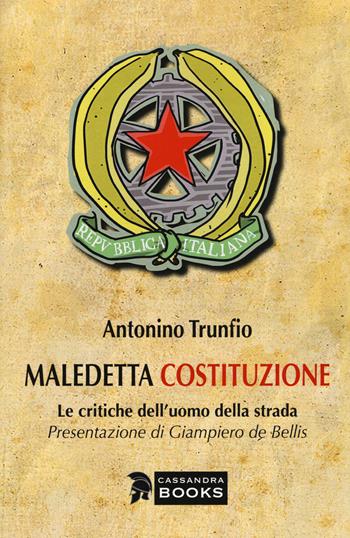 Maledetta Costituzione. Le critiche dell'uomo della strada - Antonino Trunfio - Libro Cassandra Books 2019 | Libraccio.it