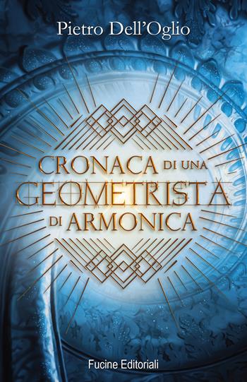 Cronaca di una geometrista di Armonica - Pietro Dell'Oglio - Libro Fucine Editoriali 2025 | Libraccio.it