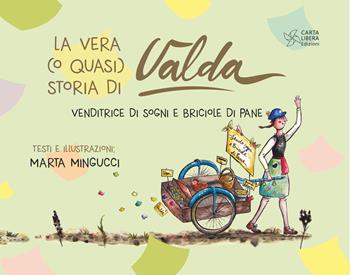 La vera (o quasi) storia di Valda. Venditrice di sogni e briciole di pane - Marta Mingucci - Libro Carta Libera 2025 | Libraccio.it
