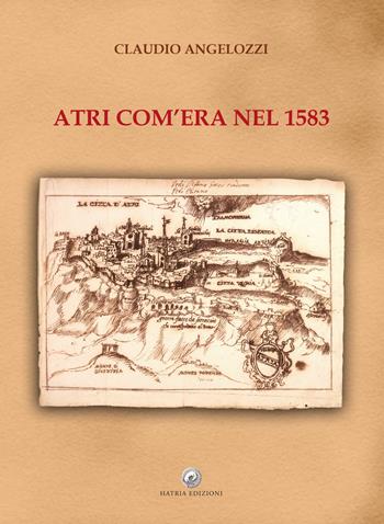 Atri com'era nel 1583 - Claudio Angelozzi - Libro Hatria Edizioni 2018 | Libraccio.it