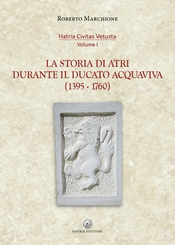 La storia di Atri durante il ducato Acquaviva (1395-1760) - Roberto Marchione - Libro Hatria Edizioni 2018 | Libraccio.it