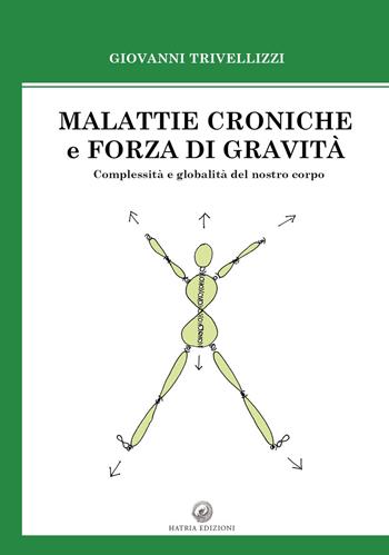 Malattie croniche e forza di gravità. Complessità e globalità del nostro corpo - Giovanni Trivellizzi - Libro Hatria Edizioni 2019 | Libraccio.it