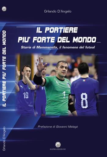 Il portiere più forte del mondo. Storia di Mammarella, il fenomeno del futsal - Orlando D'Angelo - Libro Hatria Edizioni 2019 | Libraccio.it