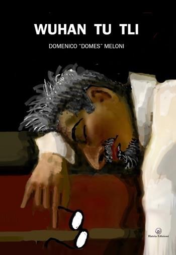 Wuhan tu tli - Domenico Domes Meloni - Libro Hatria Edizioni 2021 | Libraccio.it