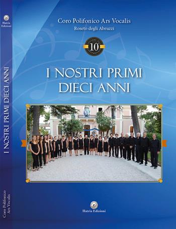 I nostri primi dieci anni - Ars Vocalis Coro Polifonico - Libro Hatria Edizioni 2022 | Libraccio.it