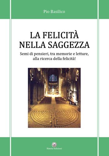 La felicità nella saggezza. Semi di pensieri, tra memorie e letture, alla ricerca della felicità!, in particolare, non è possibile inerire le parole parole chiave - Pio Basilico - Libro Hatria Edizioni 2023 | Libraccio.it