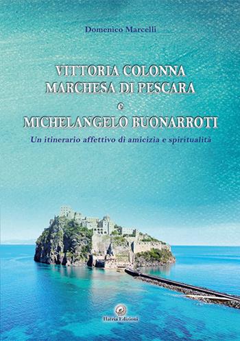 Vittoria Colonna Marchesa di Pescara e Michelangelo Buonarroti. Un itinerario affettivo di amicizia e spiritualità - Domenico Marcelli - Libro Hatria Edizioni 2023 | Libraccio.it